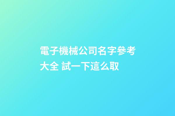電子機械公司名字參考大全 試一下這么取-第1張-公司起名-玄機派